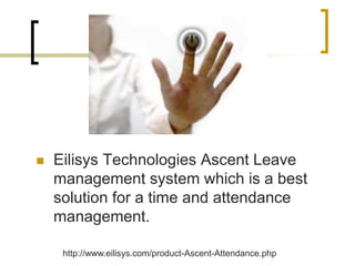  Eilisys Technologies Ascent Leave
management system which is a best
solution for a time and attendance
management.
http://www.eilisys.com/product-Ascent-Attendance.php
 