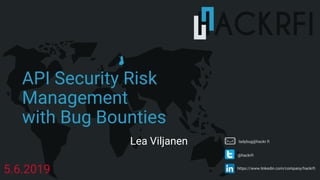 https://www.linkedin.com/company/hackrfi
@hackrfi
API Security Risk
Management
with Bug Bounties
5.6.2019
ladybug@hackr.fiLea Viljanen
 