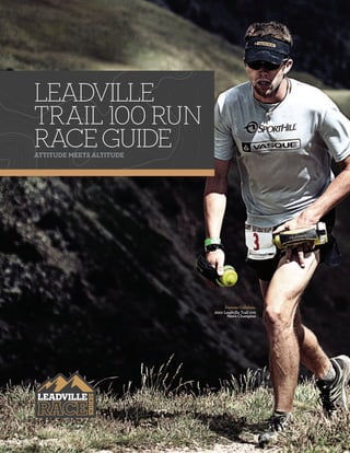 LEADVILLE
TRAIL 100 RUN
RACE GUIDE
ATTITUDE MEETS ALTITUDE




                               Duncan Callahan,
                          2010 Leadville Trail 100
                                Men’s Champion
 