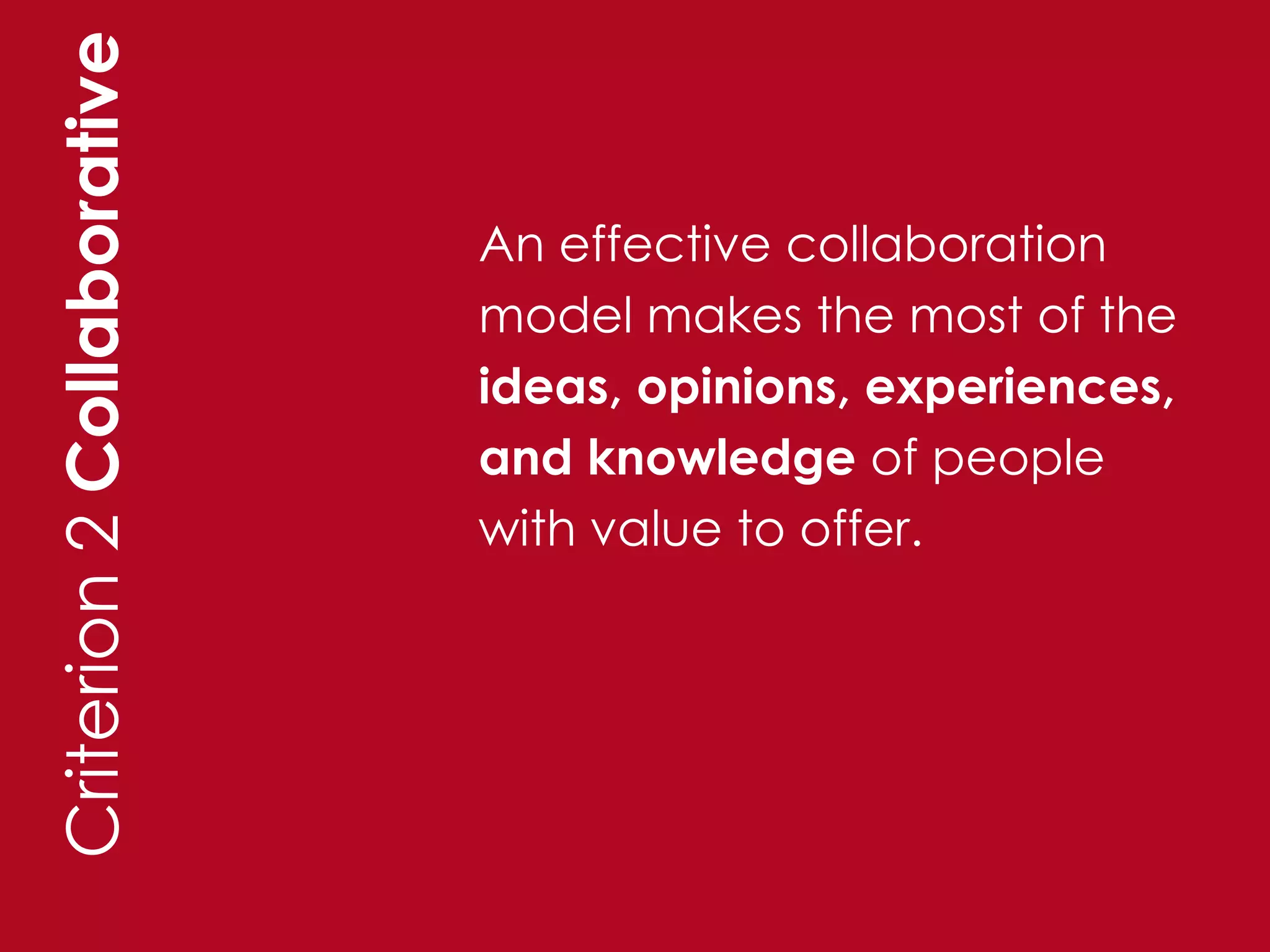 Criterion 2 Collaborative

                            An effective collaboration
                            model makes the most of the
                            ideas, opinions, experiences,
                            and knowledge of people
                            with value to offer.
 