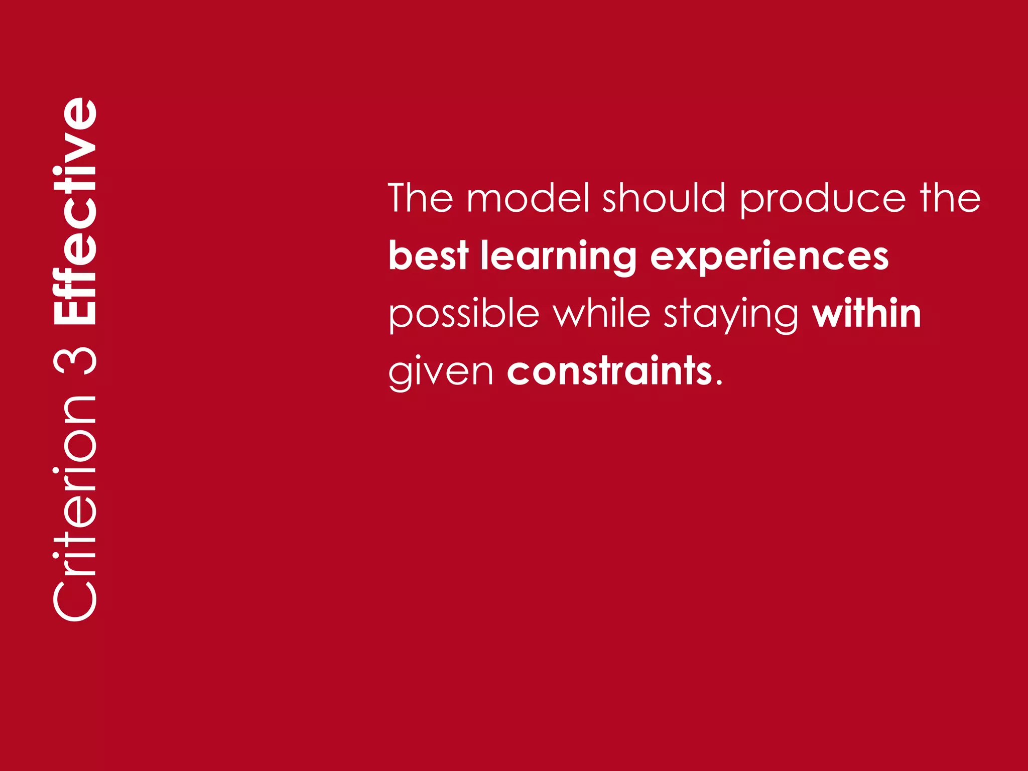 Criterion 3 Effective

                        The model should produce the
                        best learning experiences
                        possible while staying within
                        given constraints.
 