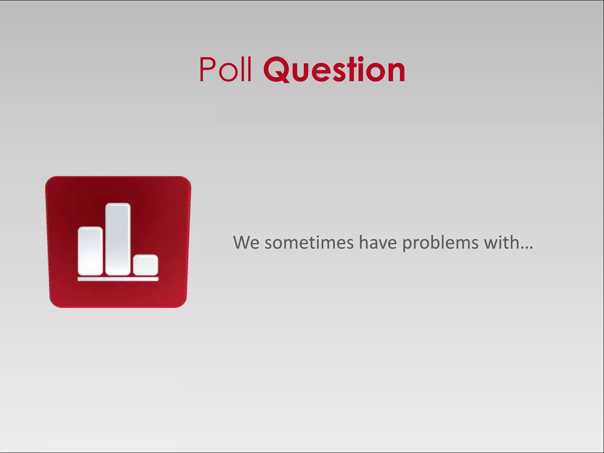 Poll Question



  We sometimes have problems with…
 
