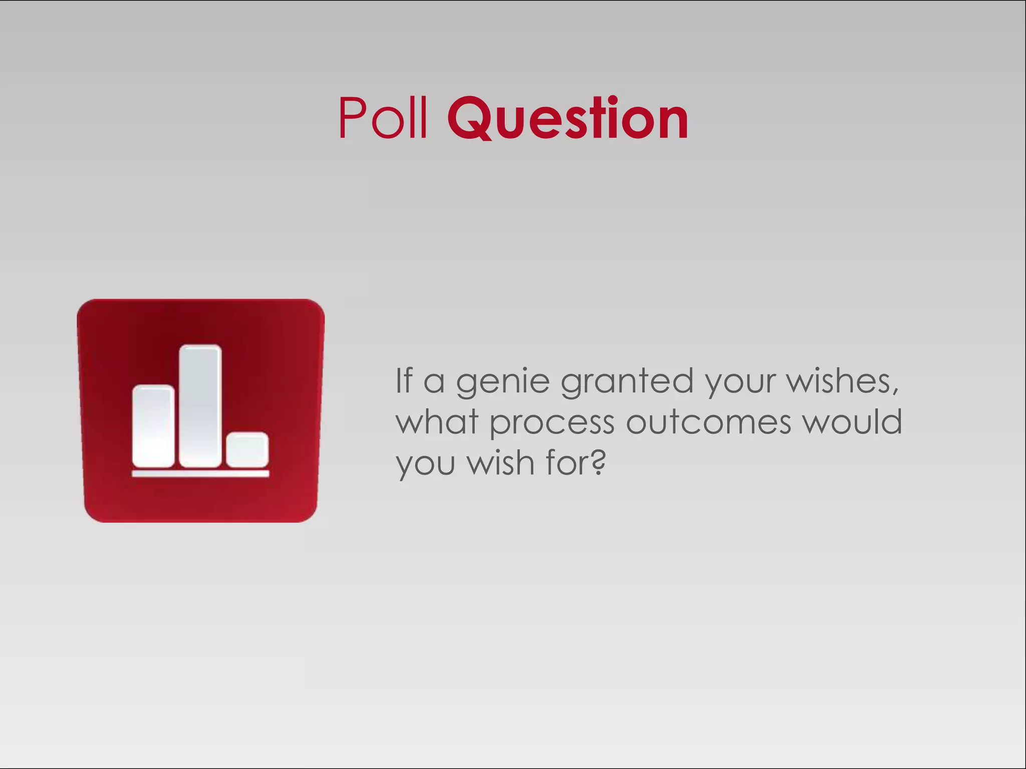 Poll Question



  If a genie granted your wishes,
  what process outcomes would
  you wish for?
 