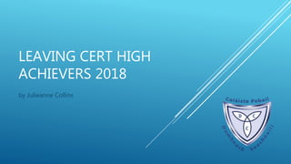 LEAVING CERT HIGH
ACHIEVERS 2018
by Julieanne Collins
 