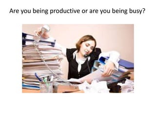 Are you being productive or are you being busy?
 