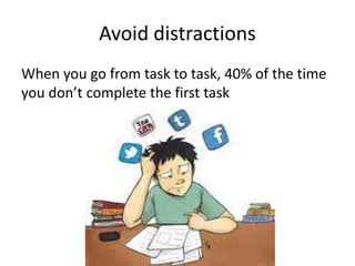 Avoid distractions
When you go from task to task, 40% of the time
you don’t complete the first task
 