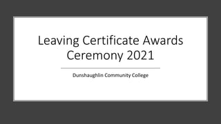 Leaving Certificate Awards
Ceremony 2021
Dunshaughlin Community College
 