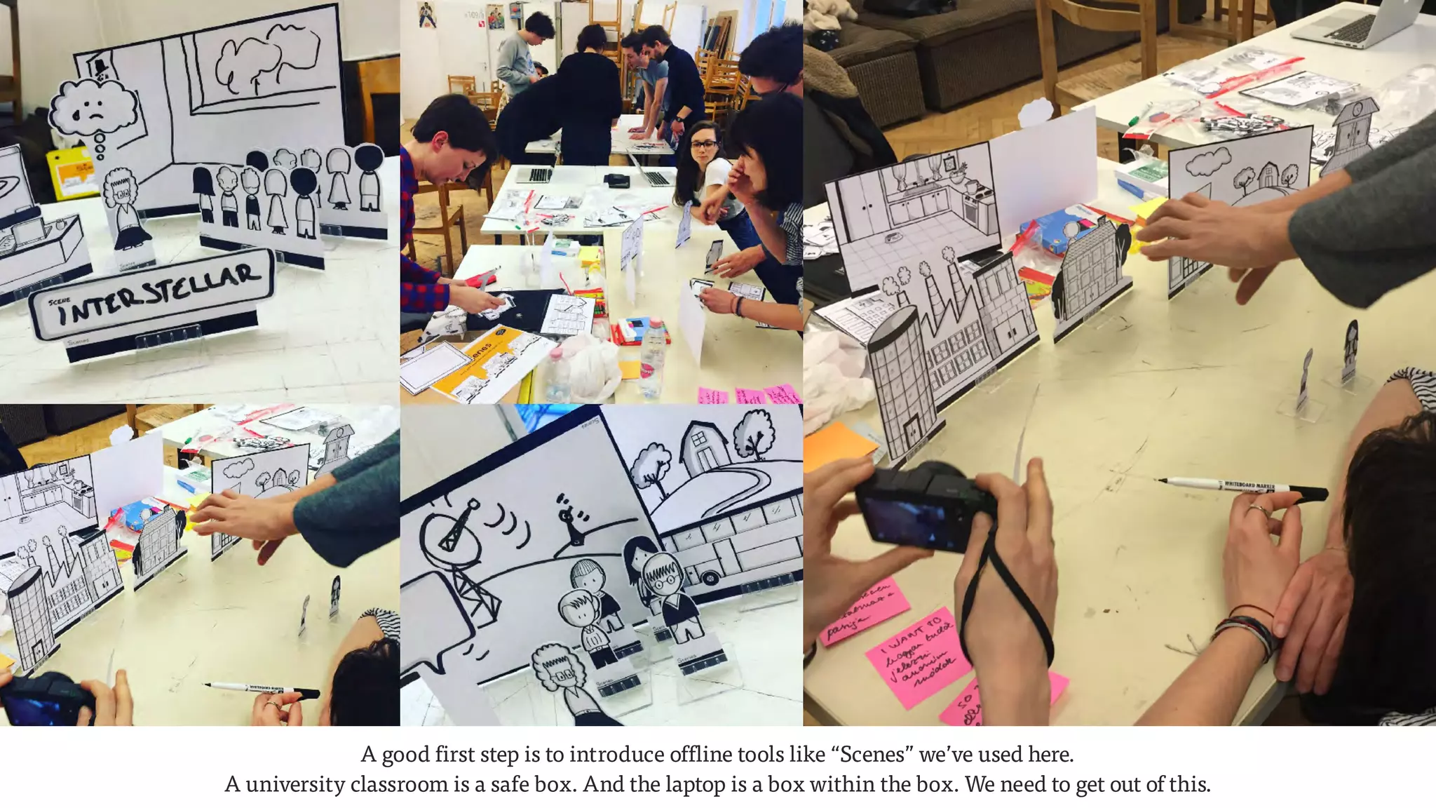 A good first step is to introduce offline tools like “Scenes” we’ve used here.
A university classroom is a safe box. And the laptop is a box within the box. We need to get out of this.
 