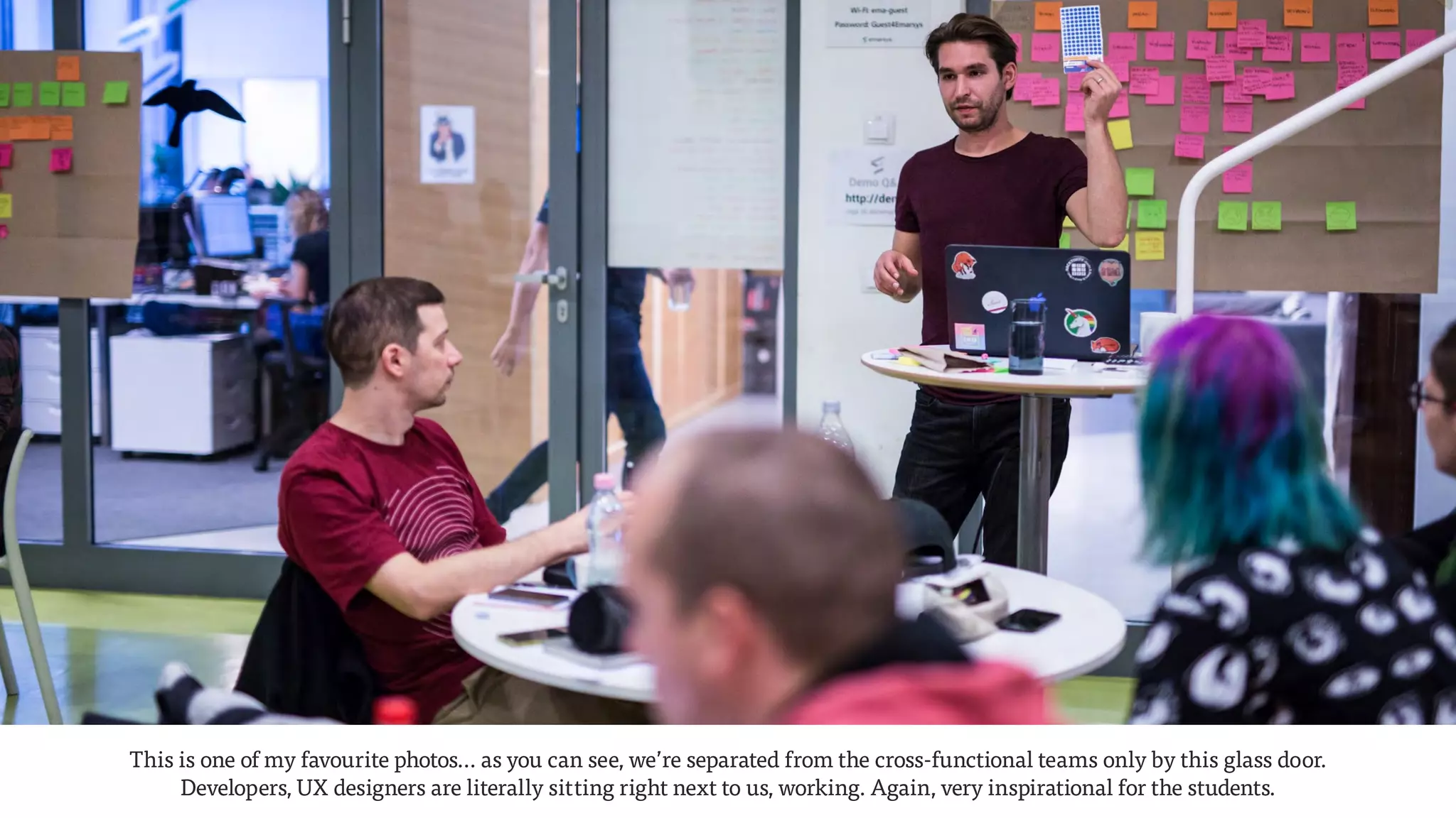 This is one of my favourite photos… as you can see, we’re separated from the cross-functional teams only by this glass door.  
Developers, UX designers are literally sitting right next to us, working. Again, very inspirational for the students.
 