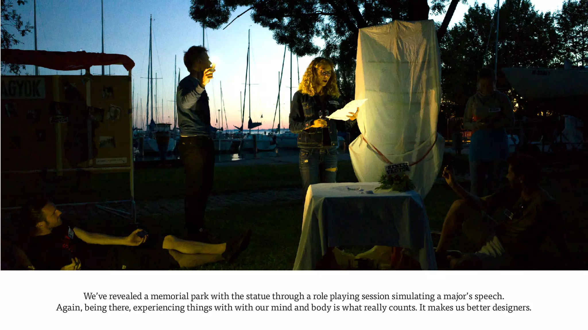 We’ve revealed a memorial park with the statue through a role playing session simulating a major’s speech.  
Again, being there, experiencing things with with our mind and body is what really counts. It makes us better designers.
 