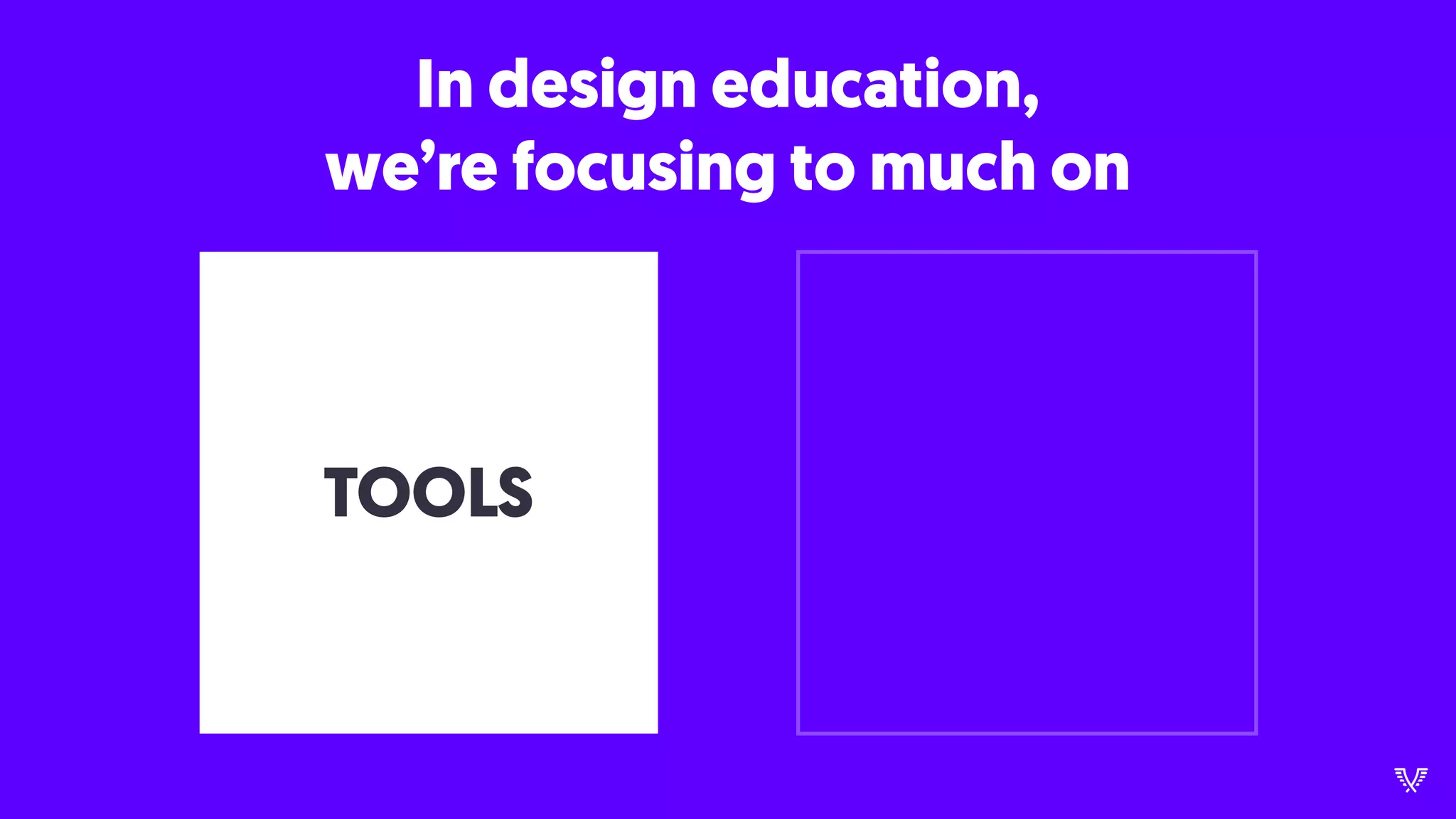 TOOLS
In design education,
we’re focusing to much on
 