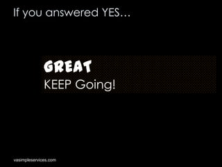 If you answered YES…

GREAT
KEEP Going!

vasimpleservices.com

 