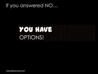 If you answered NO…

You have
OPTIONS!

vasimpleservices.com

 