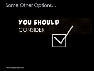 Some Other Options…

You should
CONSIDER

vasimpleservices.com

 