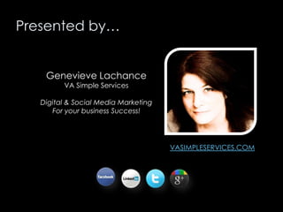 Presented by…

Genevieve Lachance
VA Simple Services

Digital & Social Media Marketing
For your business Success!

VASIMPL...