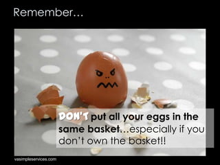Remember…

DON’T put all your eggs in the
same basket…especially if you
don’t own the basket!!
vasimpleservices.com

 