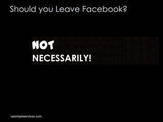 Should you Leave Facebook?

NOT
NECESSARILY!

vasimpleservices.com

 