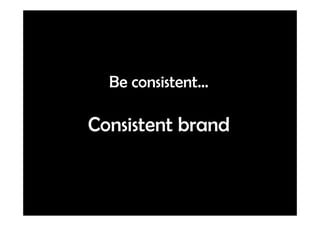 Be consistent…

Consistent brand
 