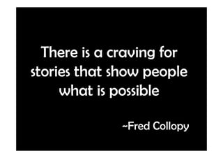 There is a craving for
stories that show people
     what is possible

             ~Fred Collopy
 