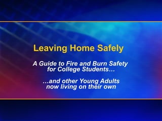 Leaving Home Safely  A Guide to Fire and Burn Safety  for College Students… … and other Young Adults now living on their own 