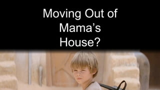 Moving Out of
  Mama’s
  House?
 