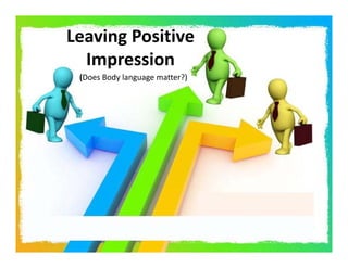 Leaving Positive 
  Impression
 (Does Body language matter?)
 