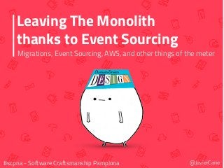 Leaving The Monolith
thanks to Event Sourcing
Migrations, Event Sourcing, AWS, and other things of the meter
@JavierCane#scpna - Software Craftsmanship Pamplona
 