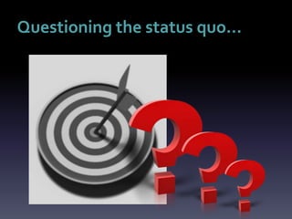 Questioning the status quo…
 
