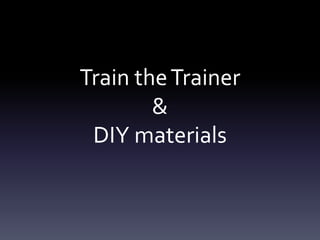 Train theTrainer
&
DIY materials
 