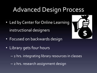 Advanced Design Process
• Led by Center for Online Learning
instructional designers
• Focused on backwards design
• Library gets four hours
– 2 hrs. integrating library resources in classes
– 2 hrs. research assignment design
 