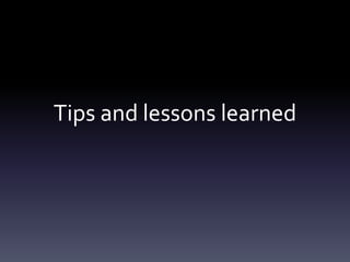 Tips and lessons learned
 