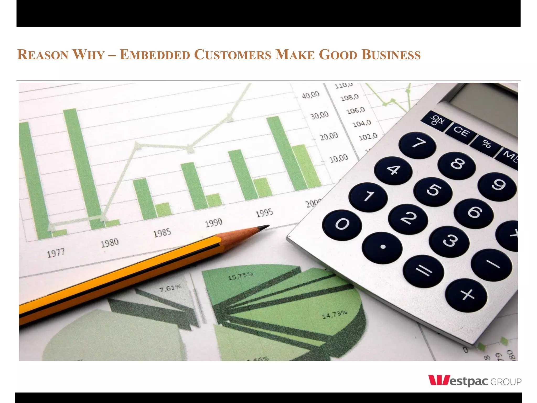 REASON WHY – EMBEDDED CUSTOMERS MAKE GOOD BUSINESS
 