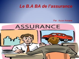Le B.A BA de l’assurance
Par : Azzar Amrane
 