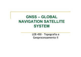 GNSS – GLOBAL
NAVIGATION SATELLITE
SYSTEM
LEB 450 – Topografia e
Geoprocessamento II
 