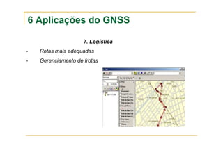 6 Aplicações do GNSS
7. Logística
- Rotas mais adequadas
- Gerenciamento de frotas
 