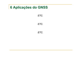 6 Aplicações do GNSS
ETC.
ETC.
ETC.
 