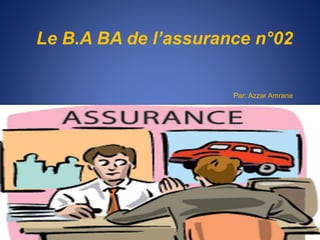 Le B.A BA de l’assurance n°02
Par: Azzar Amrane
 