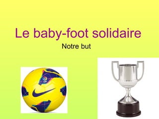 Le baby-foot solidaire
Notre but

 