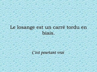 Le losange est un carré tordu enLe losange est un carré tordu en
biais.biais.
C'est pourtant vraiC'est pourtant vrai
 