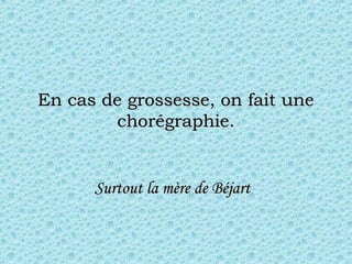En cas de grossesse, on fait uneEn cas de grossesse, on fait une
chorégraphie.chorégraphie.
Surtout laSurtout la mèremère de Béjartde Béjart
 