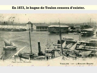 En 1873, le bagne de Toulon cessera d'exister.
 