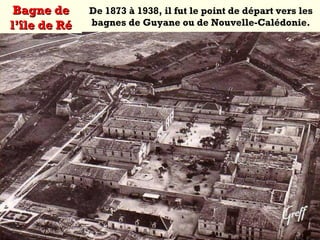Bagne deBagne de
l’île de Rél’île de Ré
De 1873 à 1938, il fut le point de départ vers les
bagnes de Guyane ou de Nouvelle-Calédonie.
 