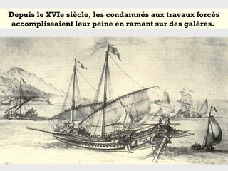 Depuis le XVIe siècle, les condamnés aux travaux forcés
accomplissaient leur peine en ramant sur des galères.
 
