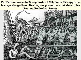 Par l'ordonnance du 27 septembre 1748, Louis XV supprime
le corps des galères. Des bagnes portuaires sont alors créés
(Toulon, Rochefort, Brest).
 