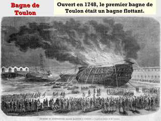Ouvert en 1748, le premier bagne de
Toulon était un bagne flottant.
Bagne deBagne de
ToulonToulon
 
