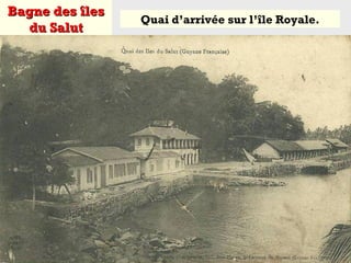 Bagne des îlesBagne des îles
du Salutdu Salut
Quai d’arrivée sur l’île Royale.
 