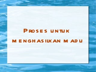 Proses untuk  menghasilkan madu 