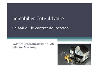 Immobilier Cote d’Ivoire
Le bail ou le contrat de location
Avis des Consommateurs de Cote
d’Ivoire, Mai 2014
 