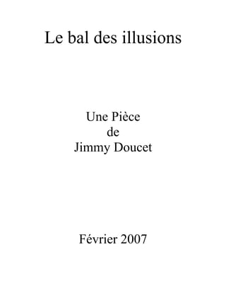 Le bal des illusions



      Une Pièce
         de
    Jimmy Doucet




     Février 2007
 