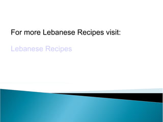 For more Lebanese Recipes visit:

Lebanese Recipes
 